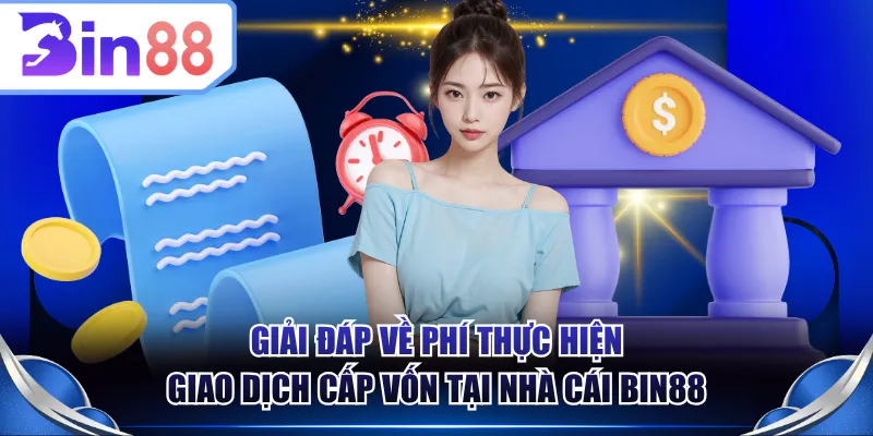 Giải đáp về phí thực hiện giao dịch cấp vốn tại nhà cái BIN88